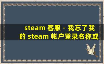 steam 客服 - 我忘了我的 steam 帐户登录名称或密码